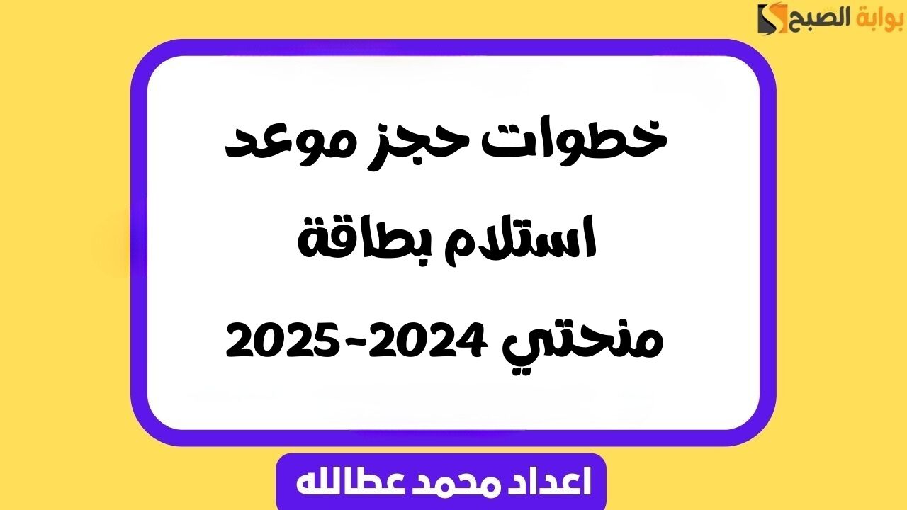 خطوات حجز موعد استلام بطاقة منحتي 2024-2025