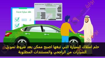 حلم امتلاك السيارة التي تبغها اصبح ممكن بعد شروط تمويل السيارات من الراجحي والمستندات المطلوبة