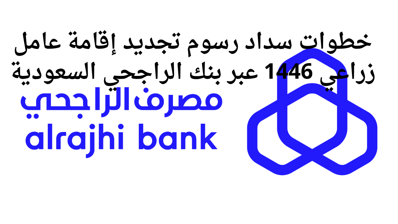 خطوات سداد رسوم تجديد إقامة عامل زراعي 1446 عبر بنك الراجحي السعودية 5 خطوات سداد رسوم تجديد إقامة عامل زراعي 1446 عبر بنك الراجحي السعودية