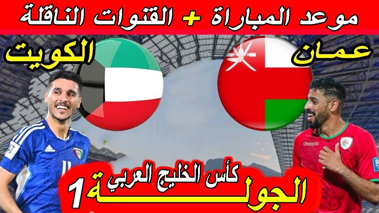 “خليجي 26”.. موعد مباراة الكويت وعمان Kuwait vs Oman في افتتاح كأس الخليج العربي والقنوات الناقلة