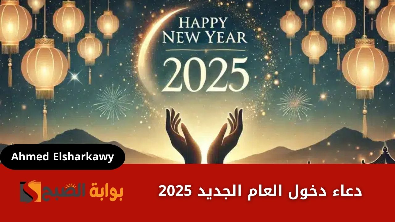 دعاء دخول العام الجديد 2025 المكتوب والمستجاب وطريقة الاستعداد له