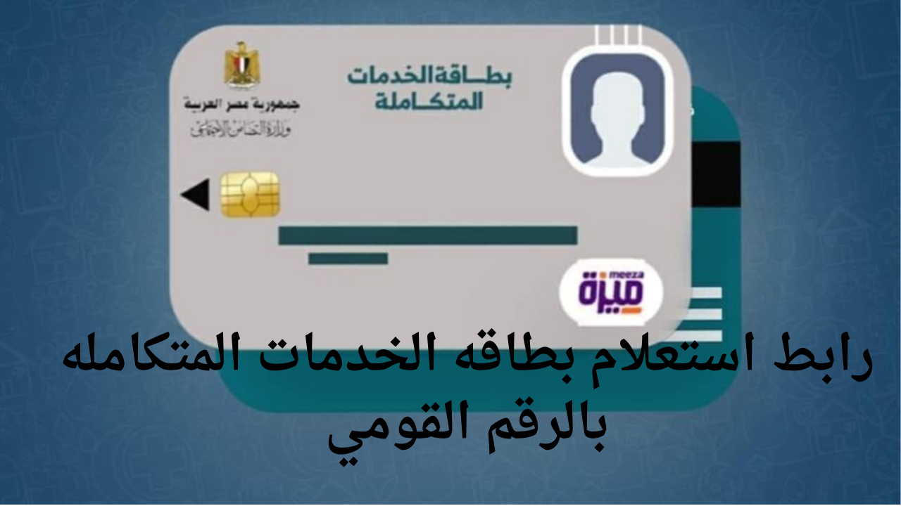 وزارة التضامن الاجتماعي تعلن رابط استعلام بطاقه الخدمات المتكاملة بالرقم القومي 2024/2025