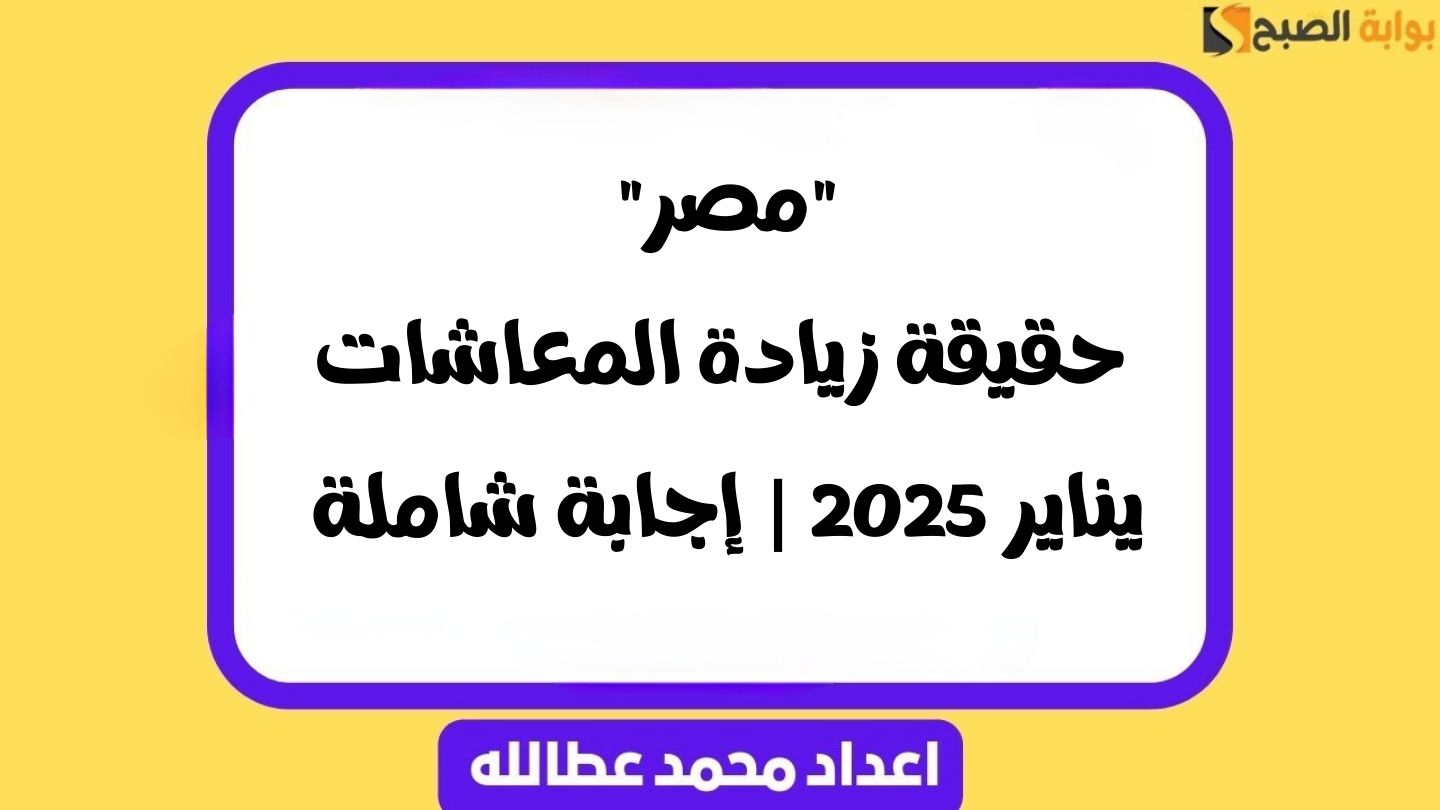 “مصر” حقيقة زيادة المعاشات يناير 2025 | إجابة شاملة