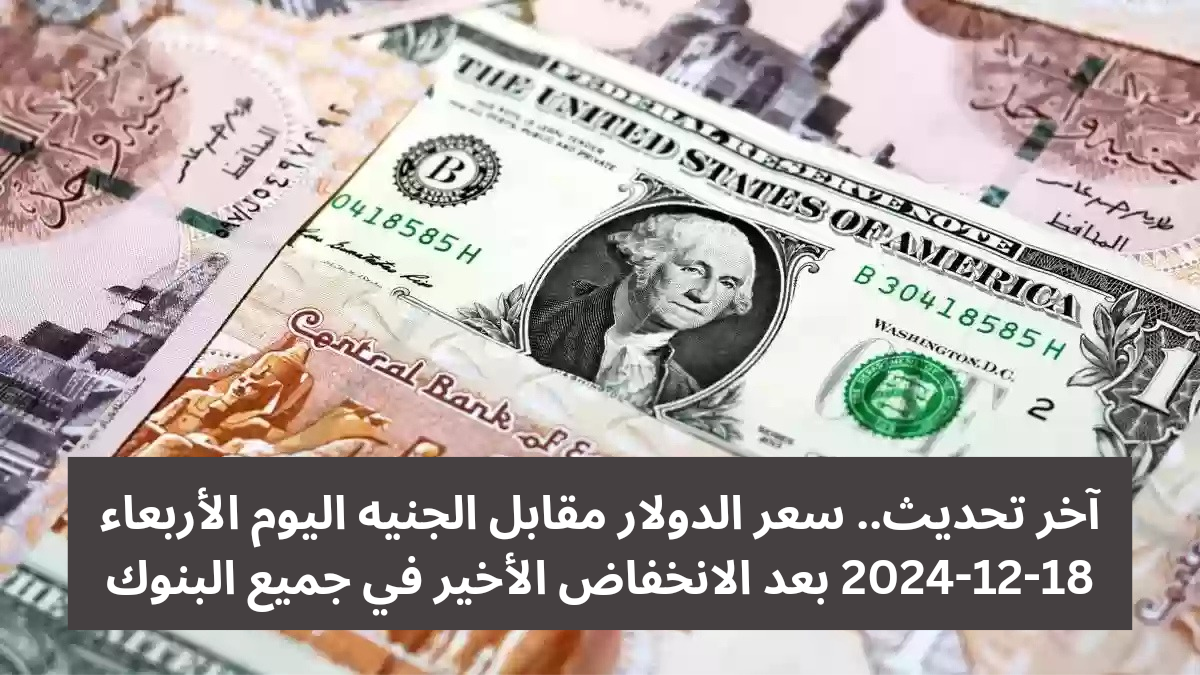 آخر تحديث.. سعر الدولار مقابل الجنيه اليوم الأربعاء 18-12-2024 بعد الانخفاض الأخير في جميع البنوك 2 آخر تحديث.. سعر الدولار مقابل الجنيه اليوم الأربعاء 18-12-2024 بعد الانخفاض الأخير في جميع البنوك