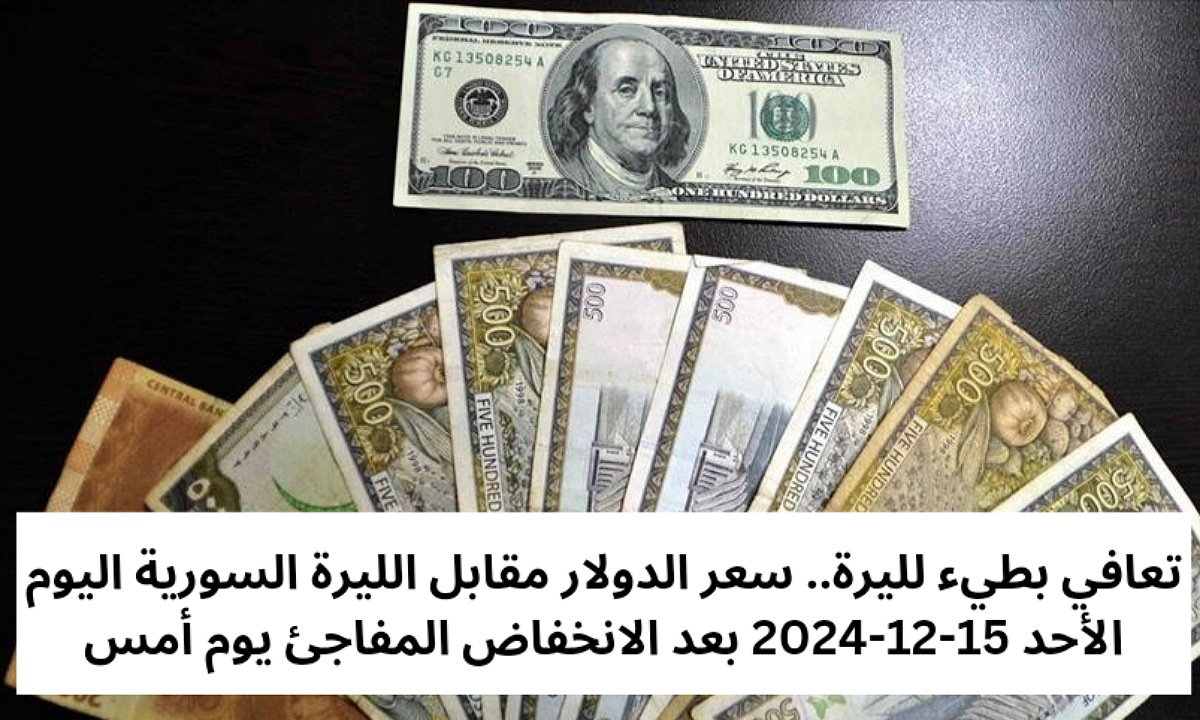تعافي بطيء لليرة.. سعر الدولار مقابل الليرة السورية اليوم الأحد 15-12-2024 بعد الانخفاض المفاجئ يوم أمس