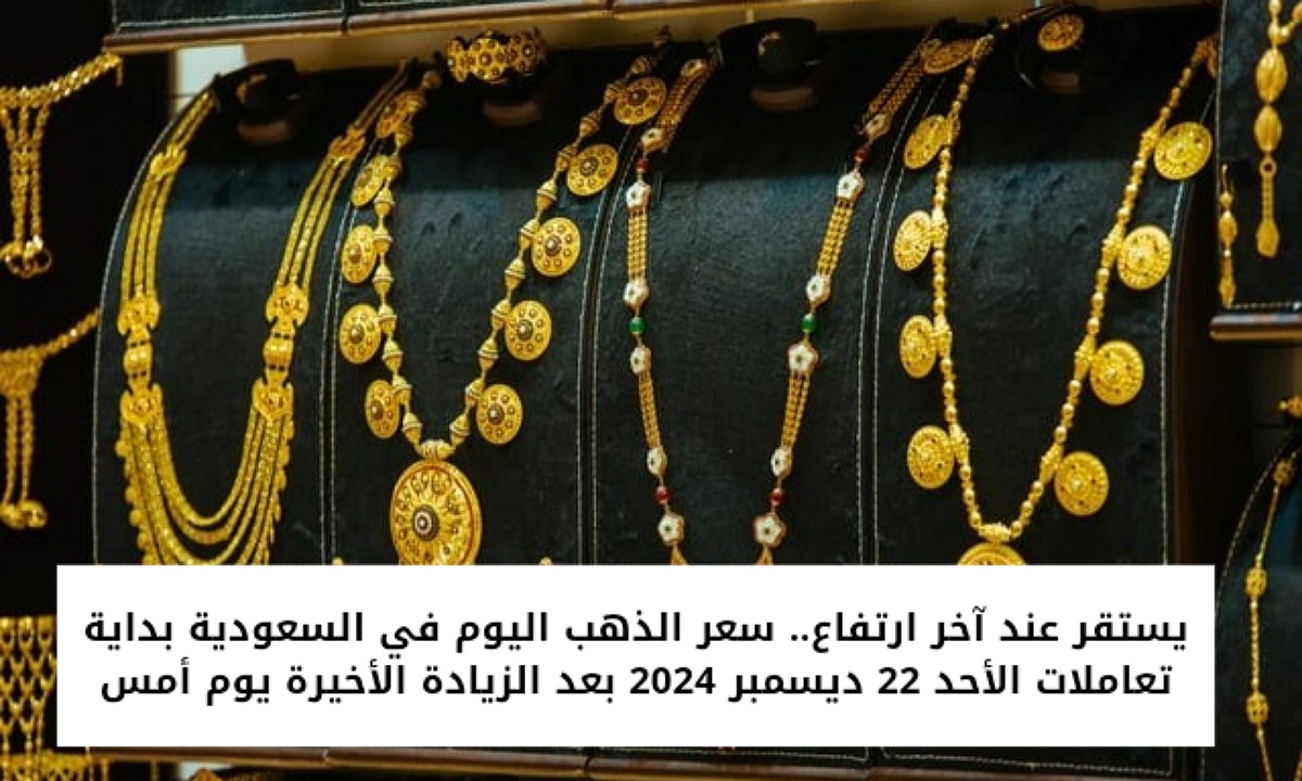 يستقر عند آخر ارتفاع.. سعر الذهب اليوم في السعودية بداية تعاملات الأحد 22 ديسمبر 2024 بعد الزيادة الأخيرة يوم أمس