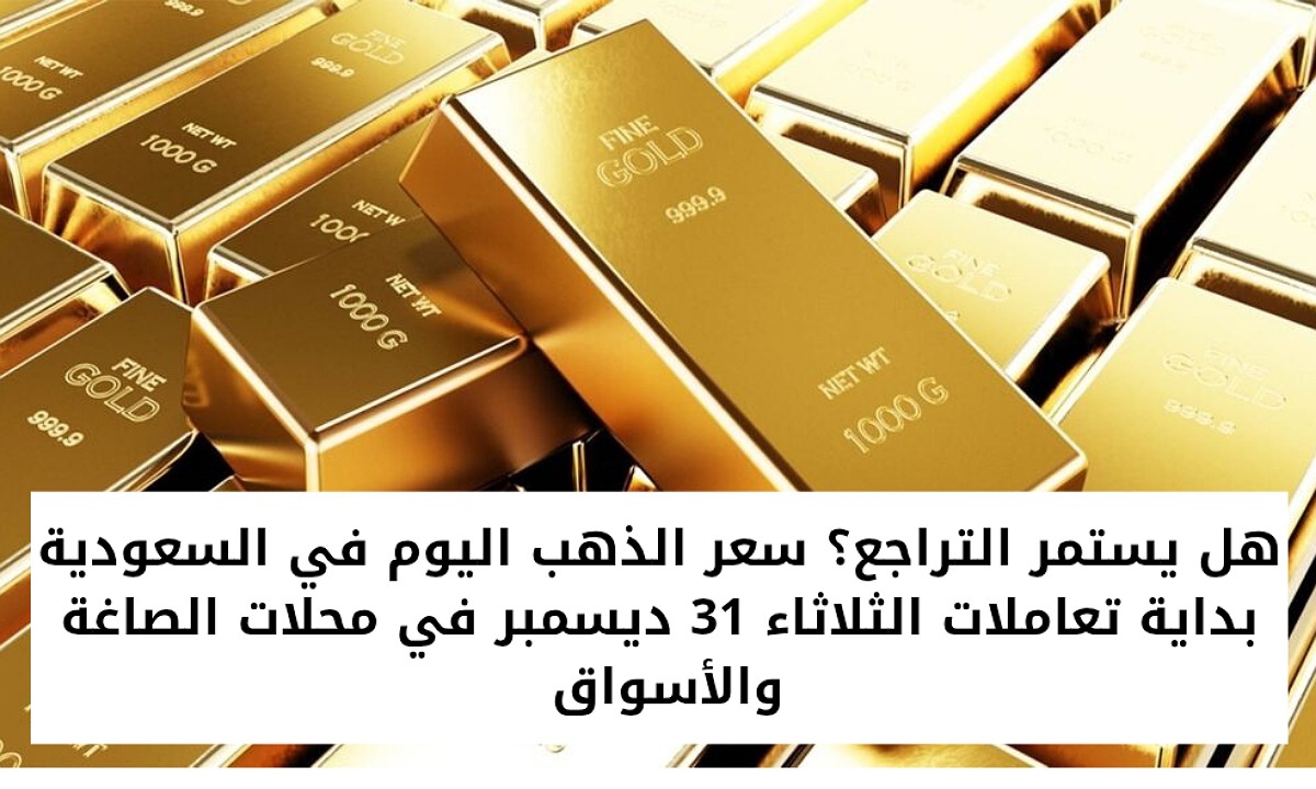 هل يستمر التراجع؟ سعر الذهب اليوم في السعودية بداية تعاملات الثلاثاء 31 ديسمبر في محلات الصاغة والأسواق
