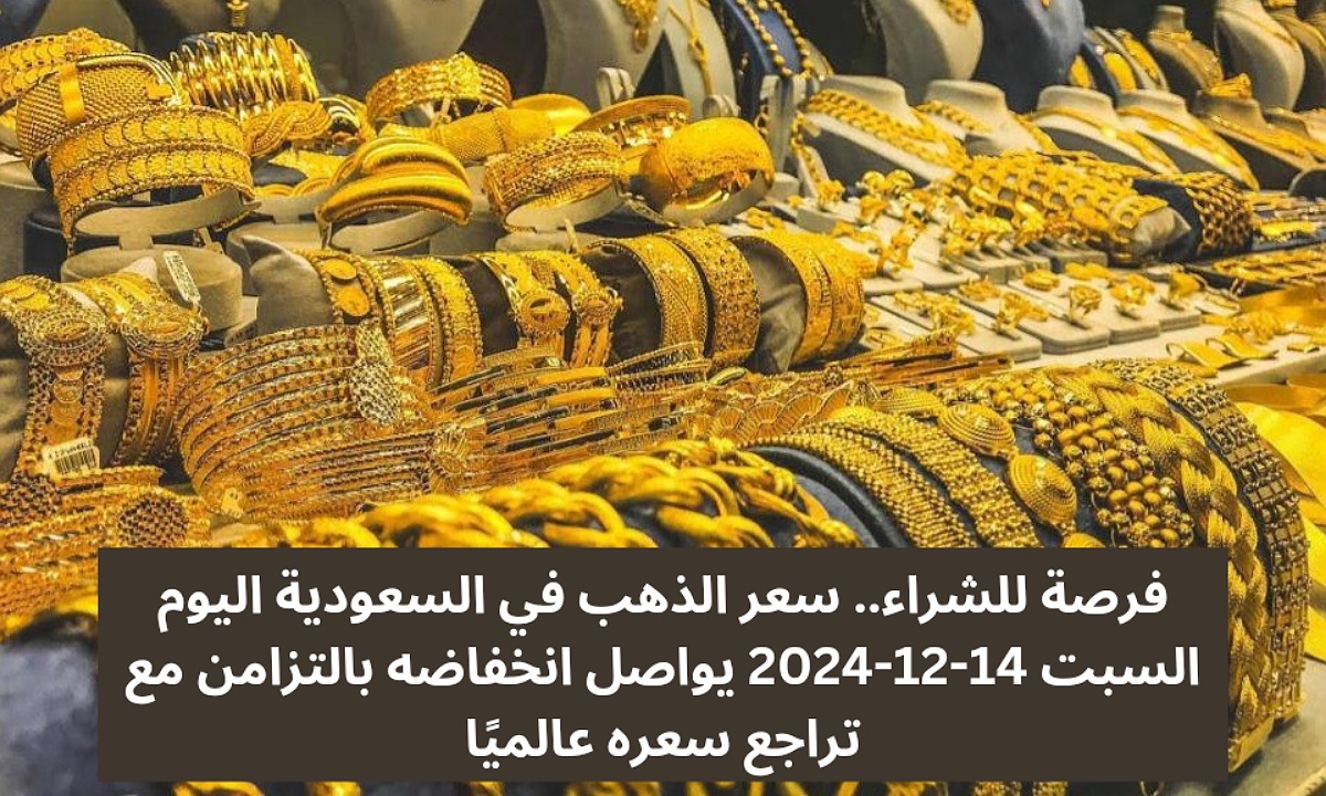 فرصة للشراء.. سعر الذهب في السعودية اليوم السبت 14-12-2024 يواصل انخفاضه بالتزامن مع تراجع سعره عالميا