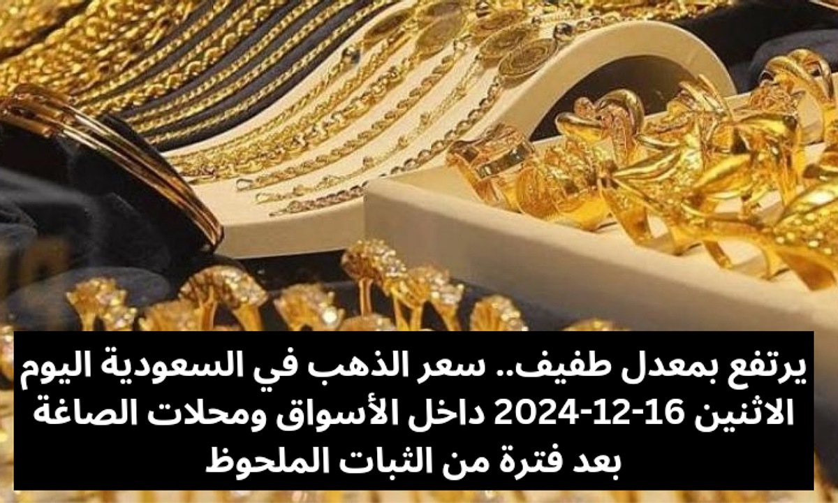 يرتفع بمعدل طفيف.. سعر الذهب في السعودية اليوم الاثنين 16-12-2024 داخل الأسواق ومحلات الصاغة بعد فترة من الثبات الملحوظ