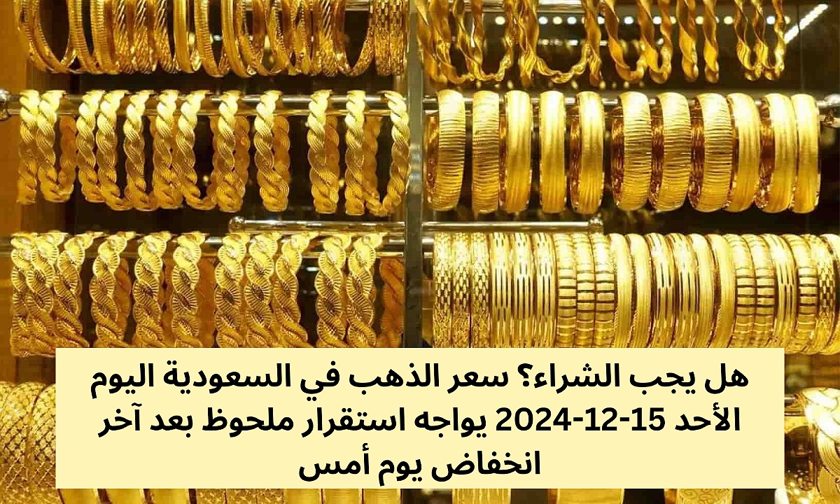هل يجب الشراء؟ سعر الذهب في السعودية اليوم الأحد 15-12-2024 يواجه استقرار ملحوظ بعد آخر انخفاض يوم أمس