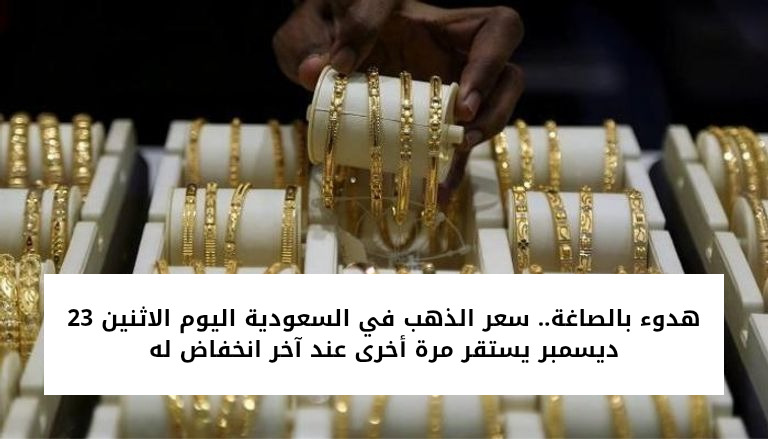 هدوء بالصاغة.. سعر الذهب في السعودية اليوم الاثنين 23 ديسمبر يستقر مرة أخرى عند آخر انخفاض له