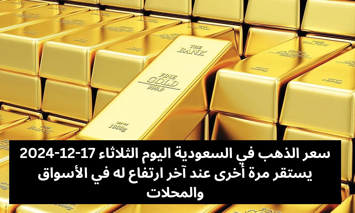سعر الذهب في السعودية اليوم الثلاثاء 17-12-2024 يستقر مرة أخرى عند آخر ارتفاع له في الأسواق والمحلات 5 سعر الذهب في السعودية اليوم الثلاثاء 17-12-2024 يستقر مرة أخرى عند آخر ارتفاع له في الأسواق والمحلات