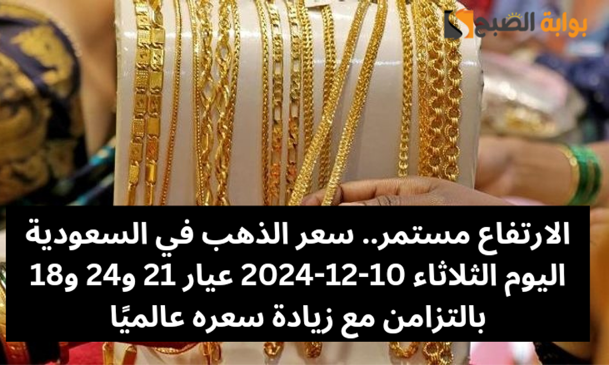 الارتفاع مستمر.. سعر الذهب في السعودية اليوم الثلاثاء 10-12-2024 عيار 21 و24 و18 بالتزامن مع زيادة سعره عالميًا