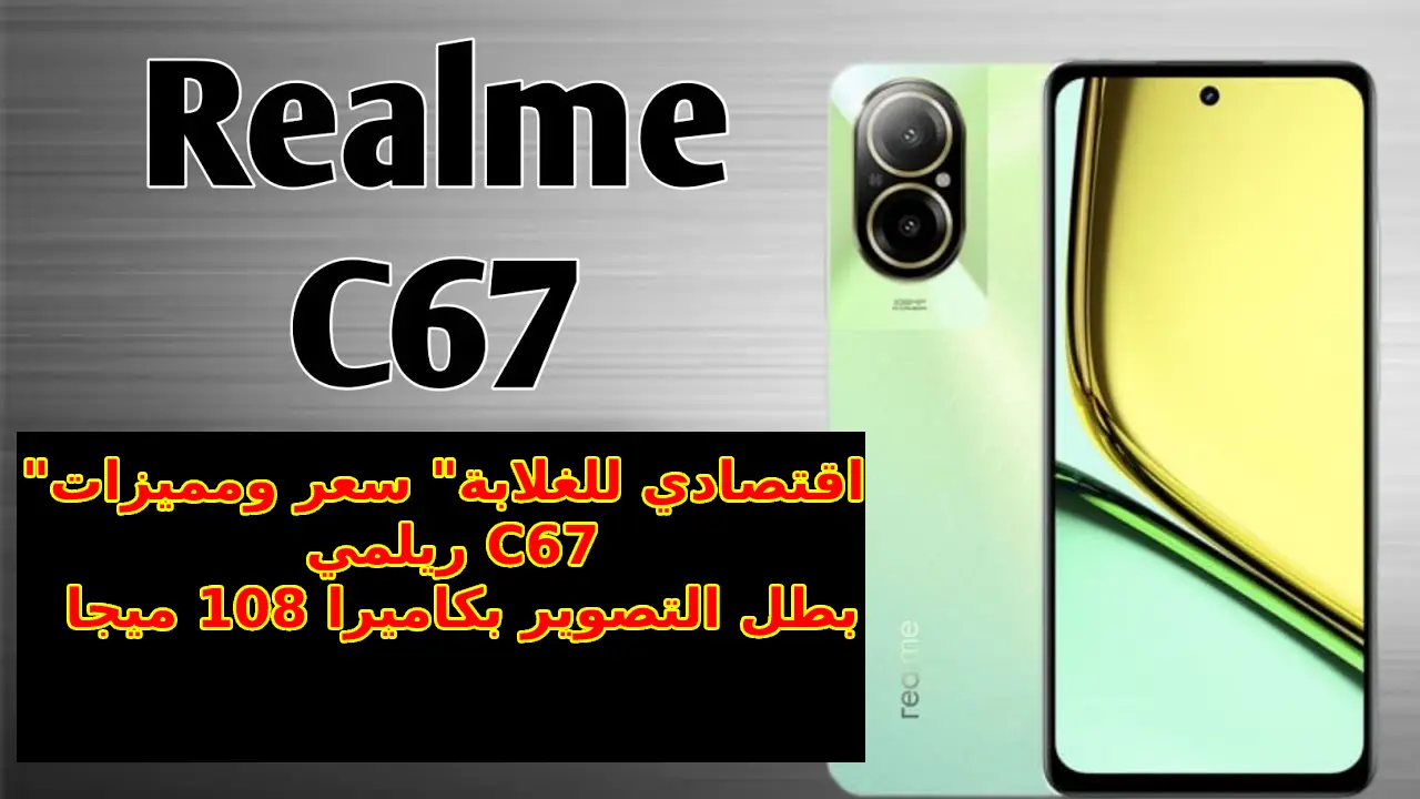 “اقتصادي للغلابة” سعر ومميزات ريلمي C67 بطل التصوير بكاميرا 108 ميجا… مواصفات هاتف Realme C67 4G عملاق الفئة الاقتصادية