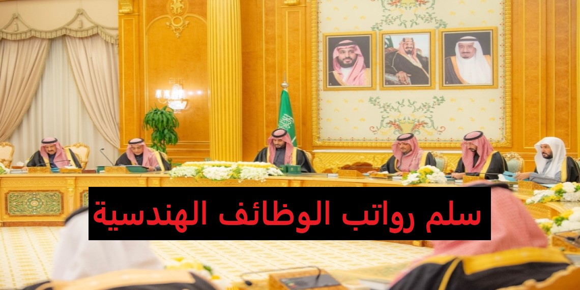 حسب التخصص| سلم رواتب الوظائف الهندسية السعودية بعد قرار مجلس الوزراء الجديد