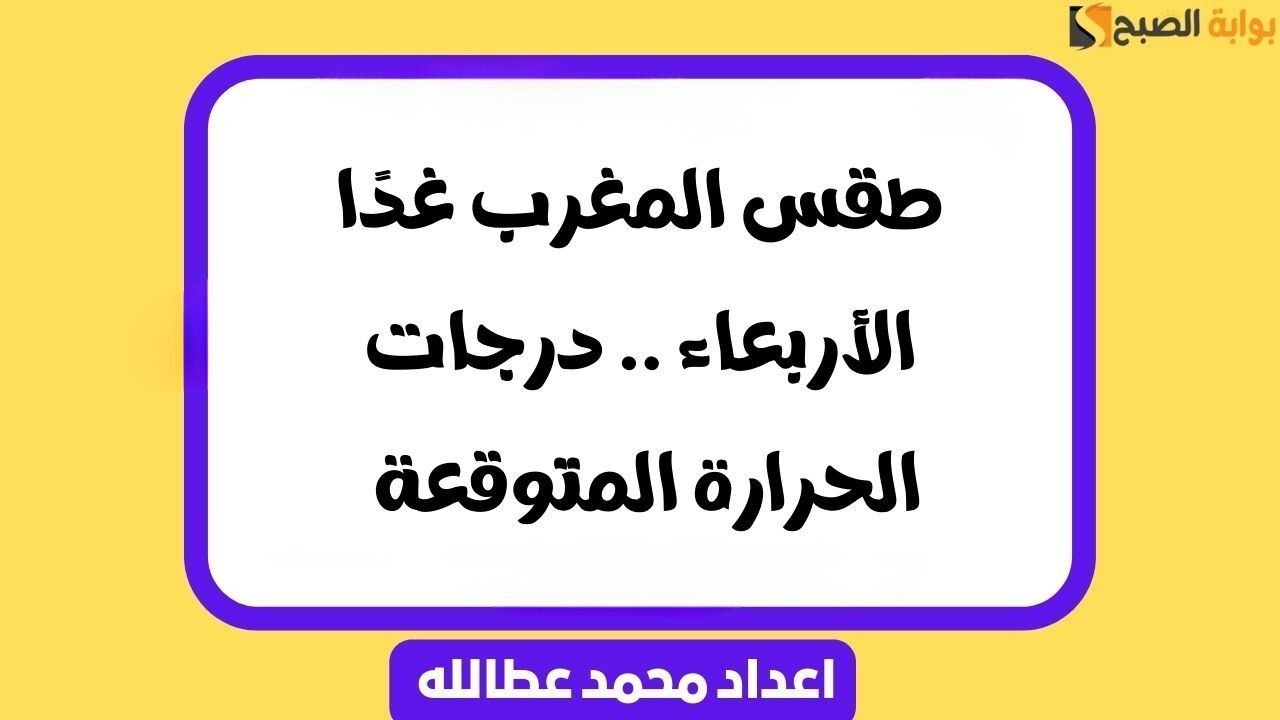 طقس المغرب غدًا الأربعاء .. درجات الحرارة المتوقعة