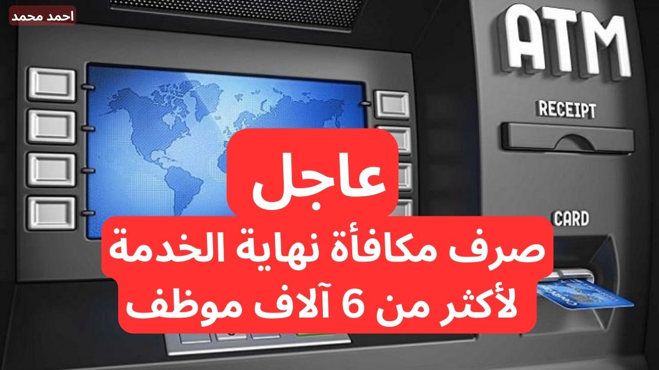 عاجل صرف مكافأة نهاية الخدمة لأكثر من 6 آلاف موظف محال على التقاعد.. التفاصيل