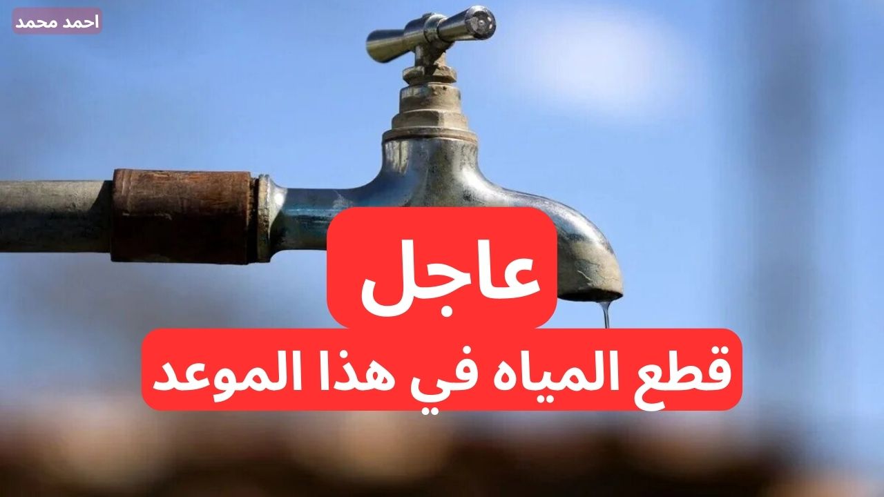 “خزن بسرعة”.. عاجل قطع المياه غدا عن هذه المناطق لأعمال الصيانة الضرورية في هذا الموعد