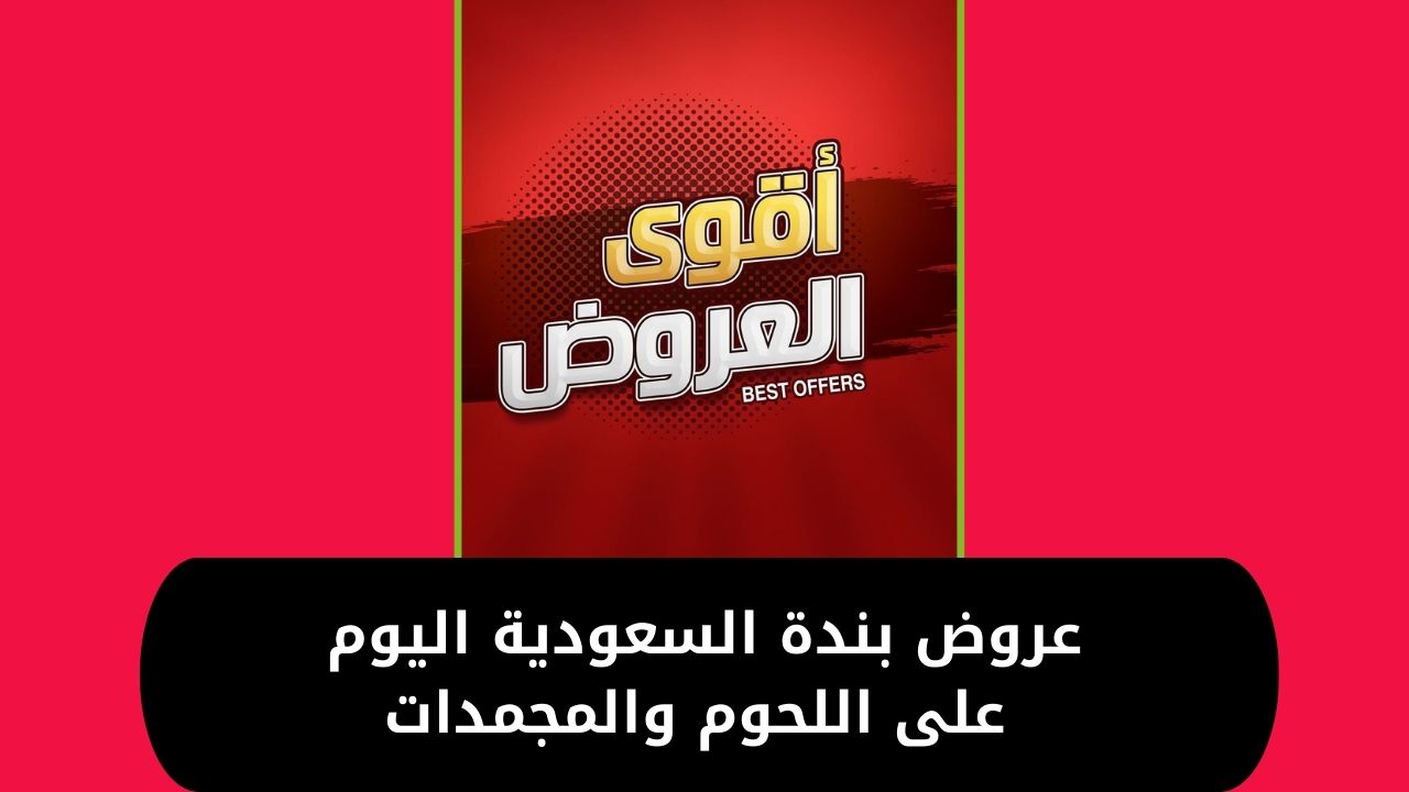 اغتنم الفرصة .. عروض بندة السعودية على اللحوم والمجمدات اليوم بأكبر تخفيضات هتوفرلك في ميزانية البيت