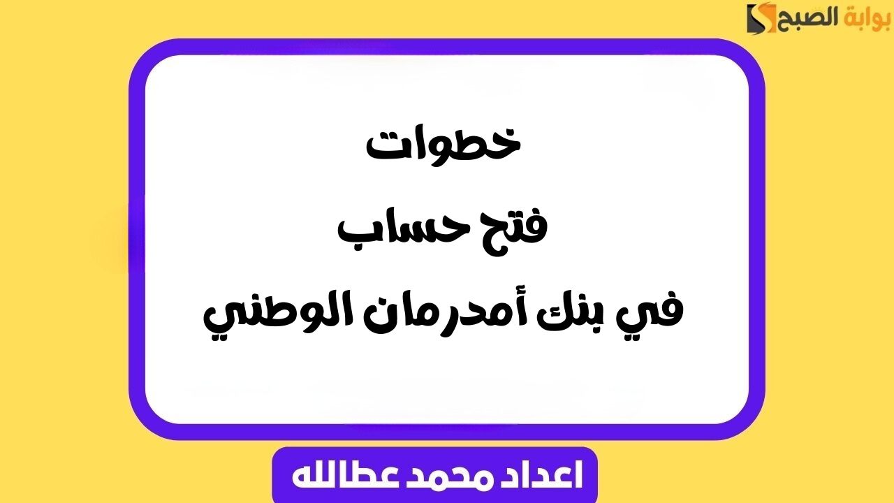 خطوات فتح حساب في بنك أمدرمان الوطني 2025