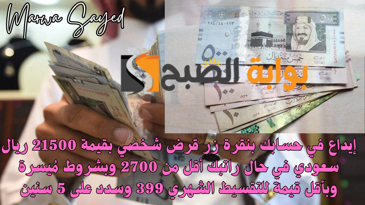 إيداع في حسابك بنقرة زر قرض شخصي بقيمة 21500 ريال سعودي في حال راتبك أقل من 2700 وبشروط مُيسرة وبأقل قيمة للتقسيط الشهري 399 وسدد على 5 سنين
