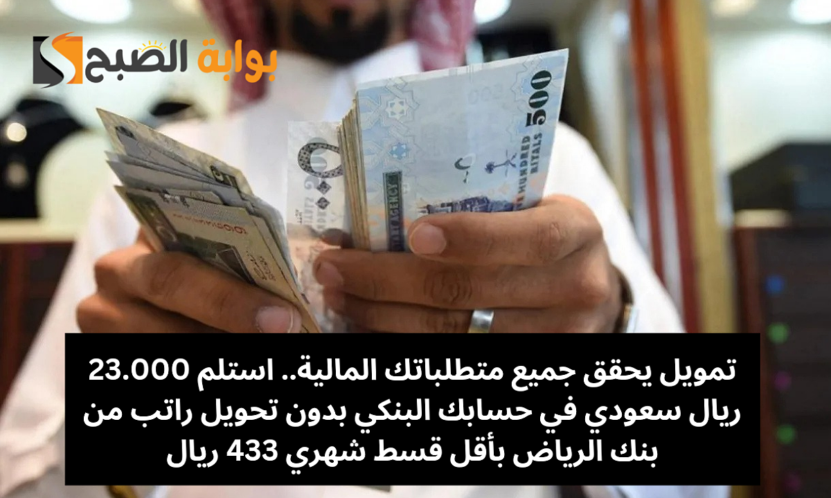 تمويل يحقق جميع متطلباتك المالية.. استلم 23.000 ريال سعودي في حسابك البنكي قرض شخصي بدون تحويل الراتب من بنك الرياض بأقل قسط شهري 433 ريال