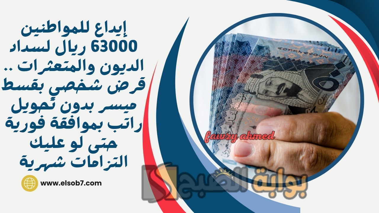 إيداع للمواطنين 63000 ريال لسداد الديون والمتعثرات .. قرض شخصي بقسط ميسر بدون تحويل راتب بموافقة فورية حتى لو عليك التزامات شهرية