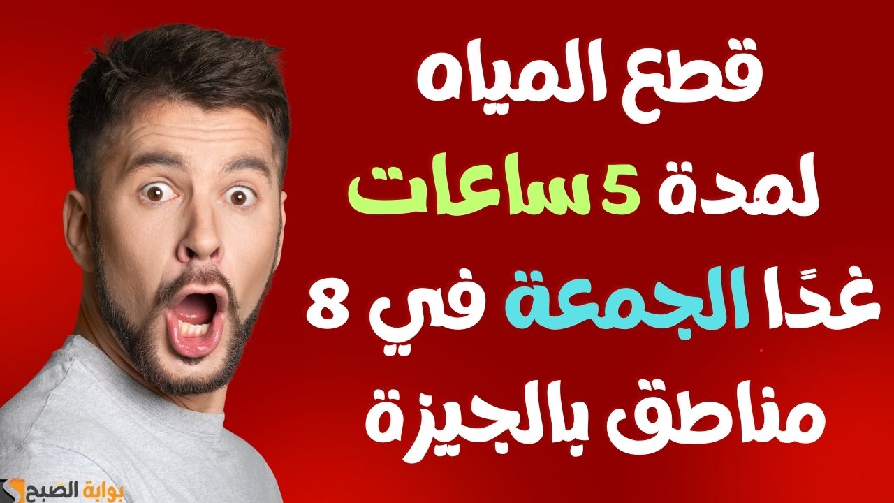 قطع المياه لمدة 5 ساعات غدًا الجمعة في 8 مناطق بالجيزة