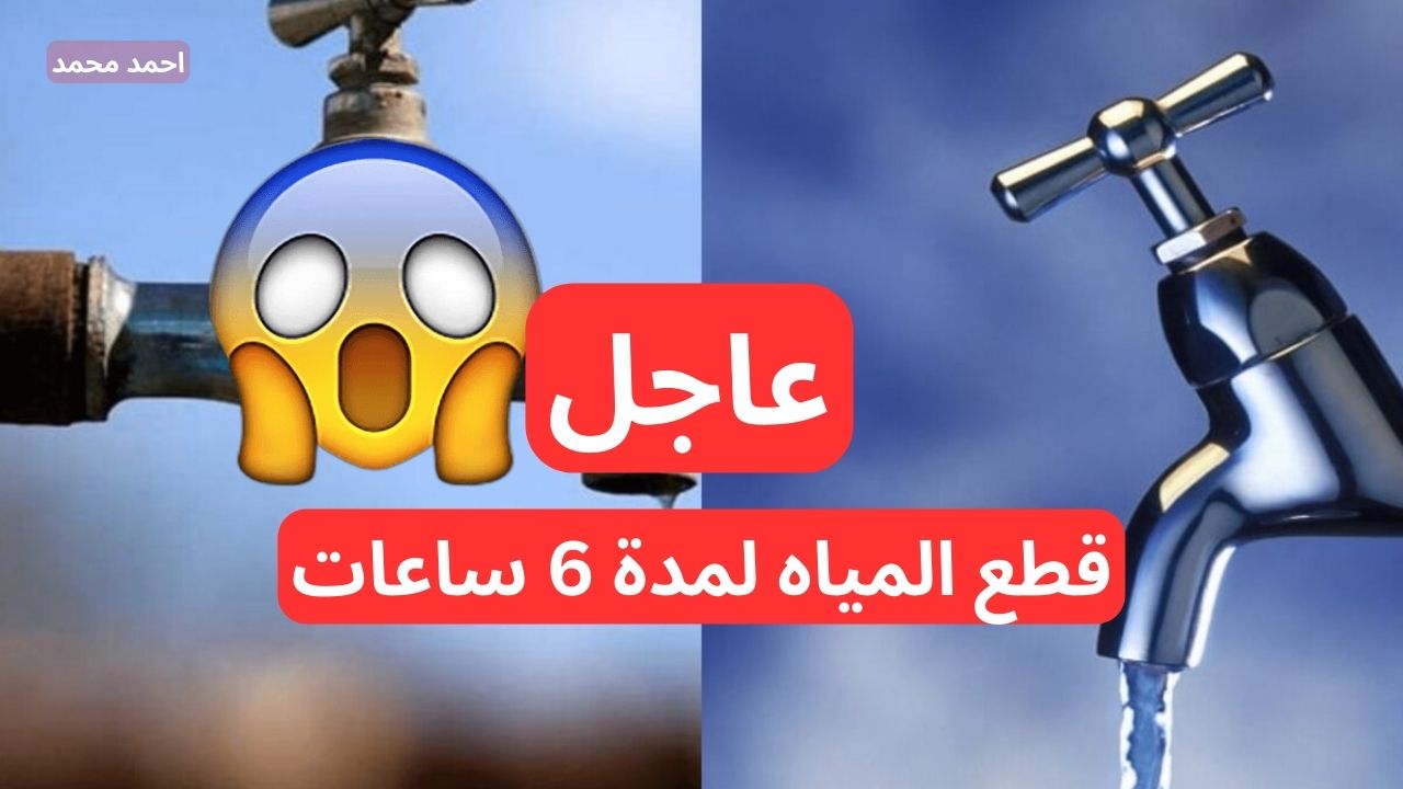 “خزن ميه عشان هتقطع”.. قطع المياه لمدة 6 ساعات متواصلة في هذا الموعد لأعمال الصيانة