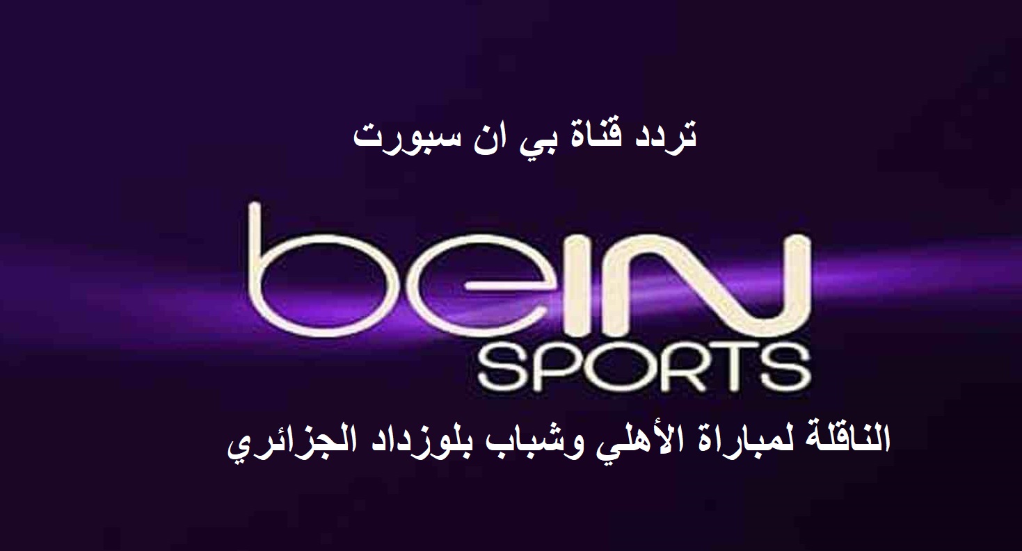 تردد قناة بين سبورت المفتوحة الناقلة لمباراة الأهلي وشباب بلوزداد الجزائري في دوري أبطال أفريقيا