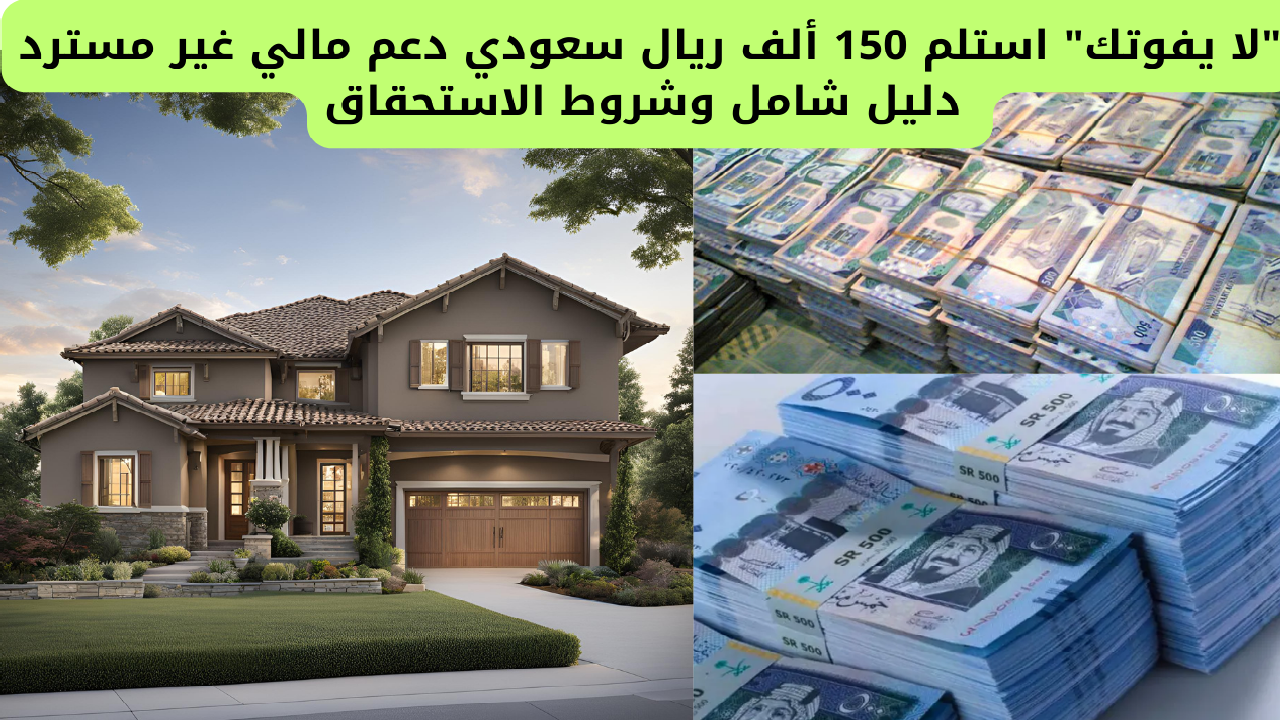 “لا يفوتك” استلم 150 ألف ريال سعودي دعم مالي غير مسترد… دليل شامل وشروط الاستحقاق