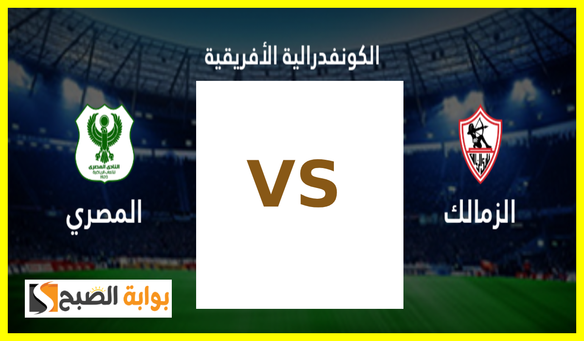 موعد مباراة الزمالك والمصري في الجولة 3 من بطولة الكونفدرالية والقناة الناقلة