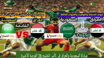 مباراة السعودية والعراق في كأس الخليج 26 الفرصة الأخيرة لصعود الدور نصف النهائي تردد القناة الناقلة