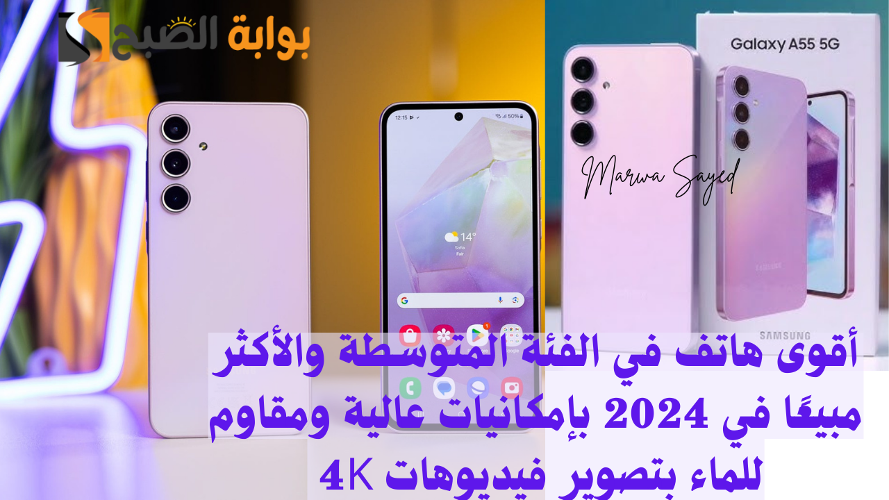 أقوى هاتف في الفئة المتوسطة والأكثر مبيعًا في 2024 بإمكانيات عالية ومقاوم للماء بتصوير فيديوهات 4K .. تعرف على مزايا Samsung Galaxy A55