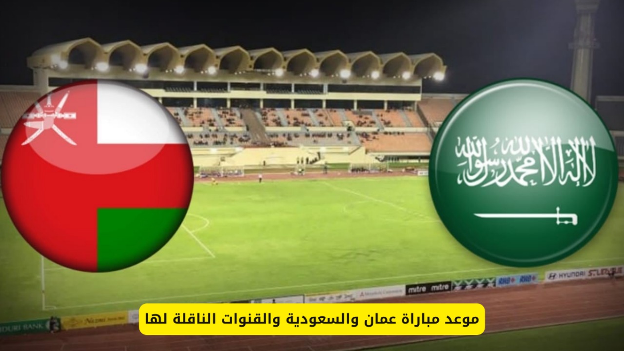 الأخضر والعنابي.. معلق مباراة السعودية وعمان كاس الخليج 26 والموعد والقنوات الناقلة