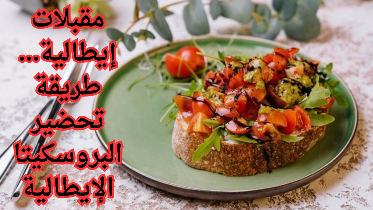 مقبلات إيطالية… طريقة تحضير البروسكيتا الإيطالية