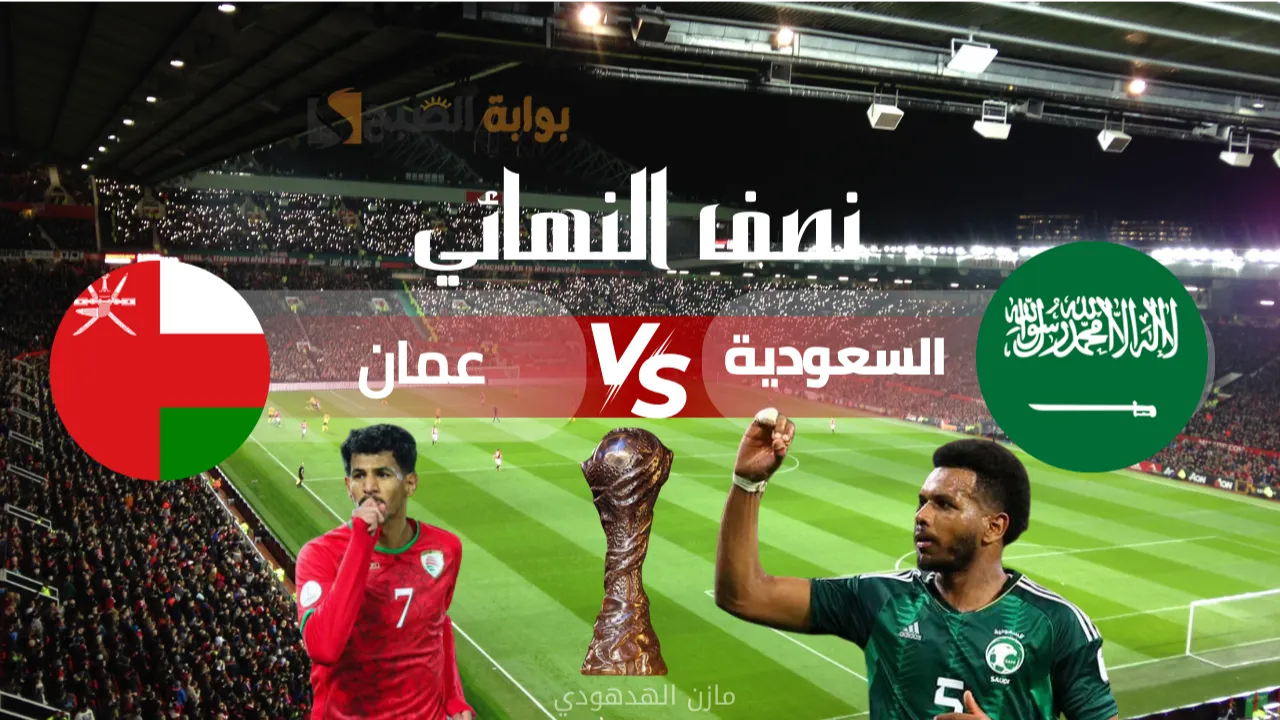 “semi Final” مباراة السعودية وعمان اليوم في نصف نهائي كأس الخليج 2025.. الموعد والقنوات والناقلة