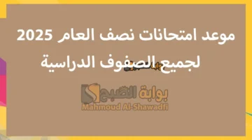 موعد امتحانات نصف العام 2025 لجميع الصفوف الدراسية. تبدأ في هذا اليوم