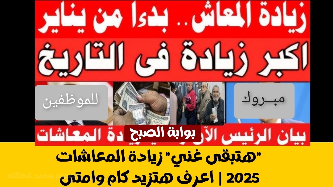 “أخبار سارة” زيادة المعاشات 2025 | اعرف هتزيد كام وامتى