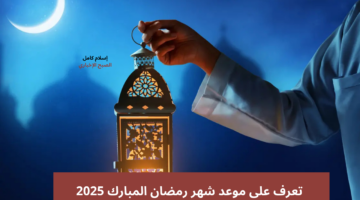 موعد شهر رمضان المبارك 2025