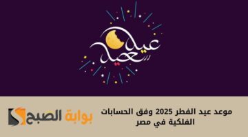 موعد عيد الفطر 2025 وفق الحسابات الفلكية في مصر 1