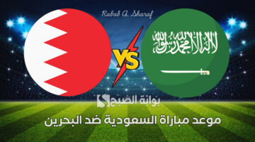 موعد مباراة السعودية ضد البحرين