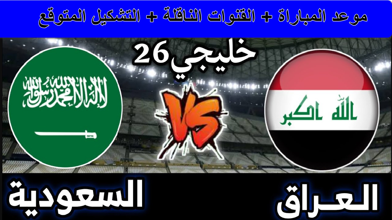 “ترقبوا المواجهة الكروية الكبرى”موعد مباراة العراق والسعودية خليجي 26 والقنوات الناقلة… لقاء الحسم