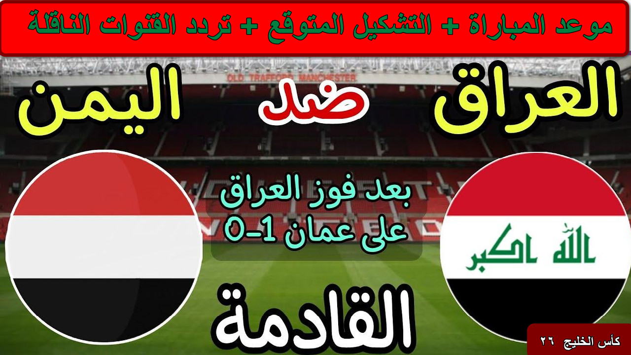 “مواجهة حاسمة” موعد مباراة العراق واليمن بطولة كأس الخليج 26 وتردد قناة العراق الرياضية… هل يستطيع أسود الرافدين الحفاظ على العرش؟