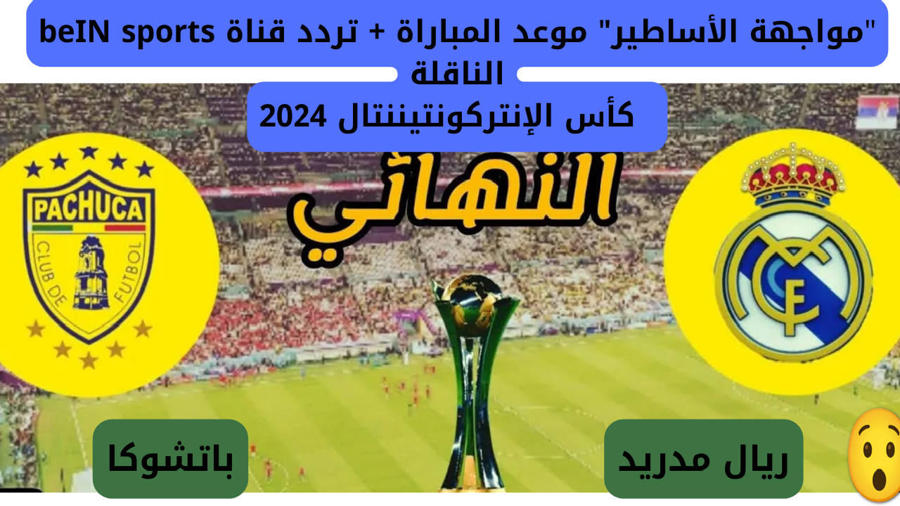 “مواجهة الأساطير” موعد مباراة ريال مدريد وباتشوكا وتردد قناة beIN sports الناقلة للمبارة نهائي كأس الإنتركونتيننتال 2024… من سيحمل اللقب اليوم؟