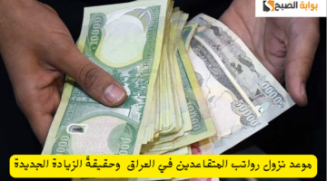موعد نزول رواتب المتقاعدين في العراق وحقيقةً الزيادة الجديدة