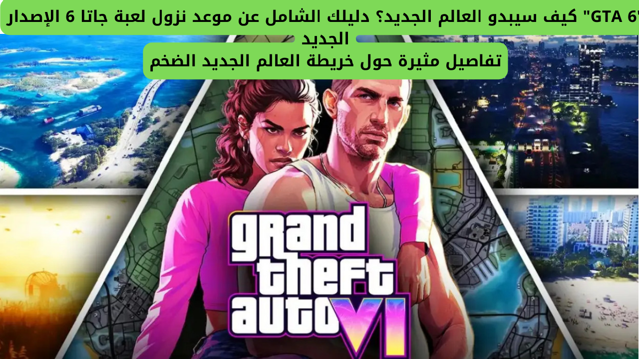 “GTA 6” كيف سيبدو العالم الجديد؟ دليلك الشامل عن موعد نزول لعبة جاتا 6 الإصدار الجديد … تفاصيل مثيرة حول خريطة العالم الجديد الضخم
