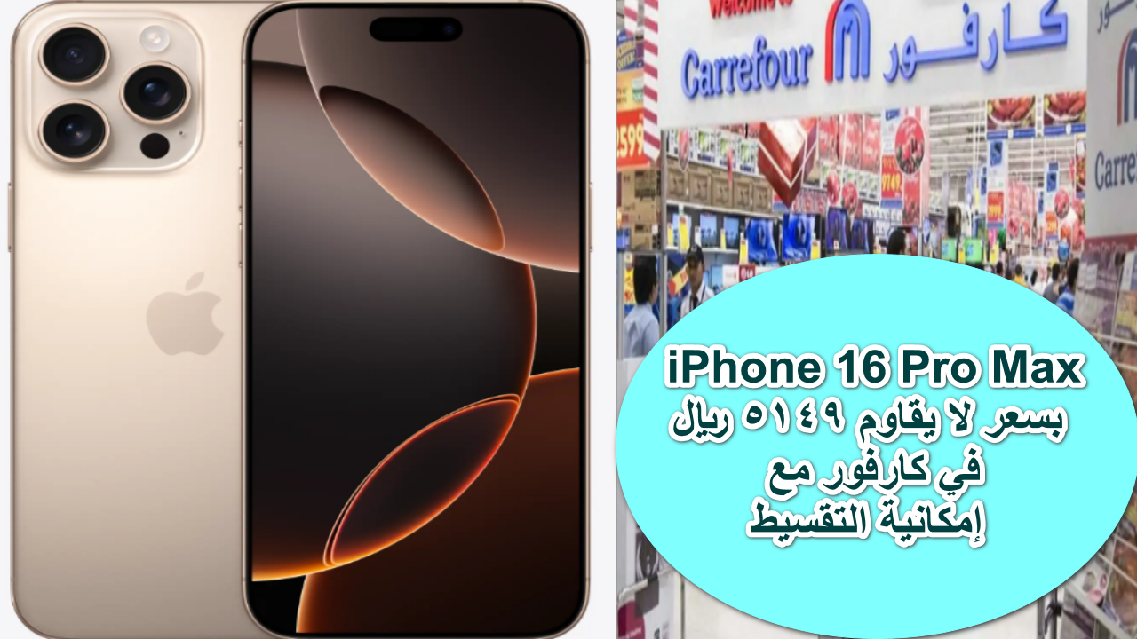 “فرصة ذهبية لا تعوض” اقتني الآن iPhone 16 Pro Max بسعر لا يقاوم 5149 ريال في كارفور مع إمكانية التقسيط المريح