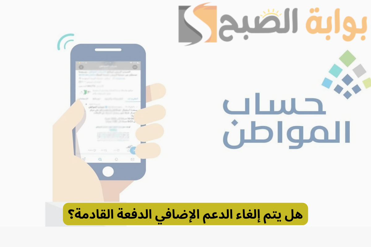 بعد صدور الدفعات المالية حساب المواطن.. هل يتم إلغاء الدعم الإضافي الدفعة القادمة؟