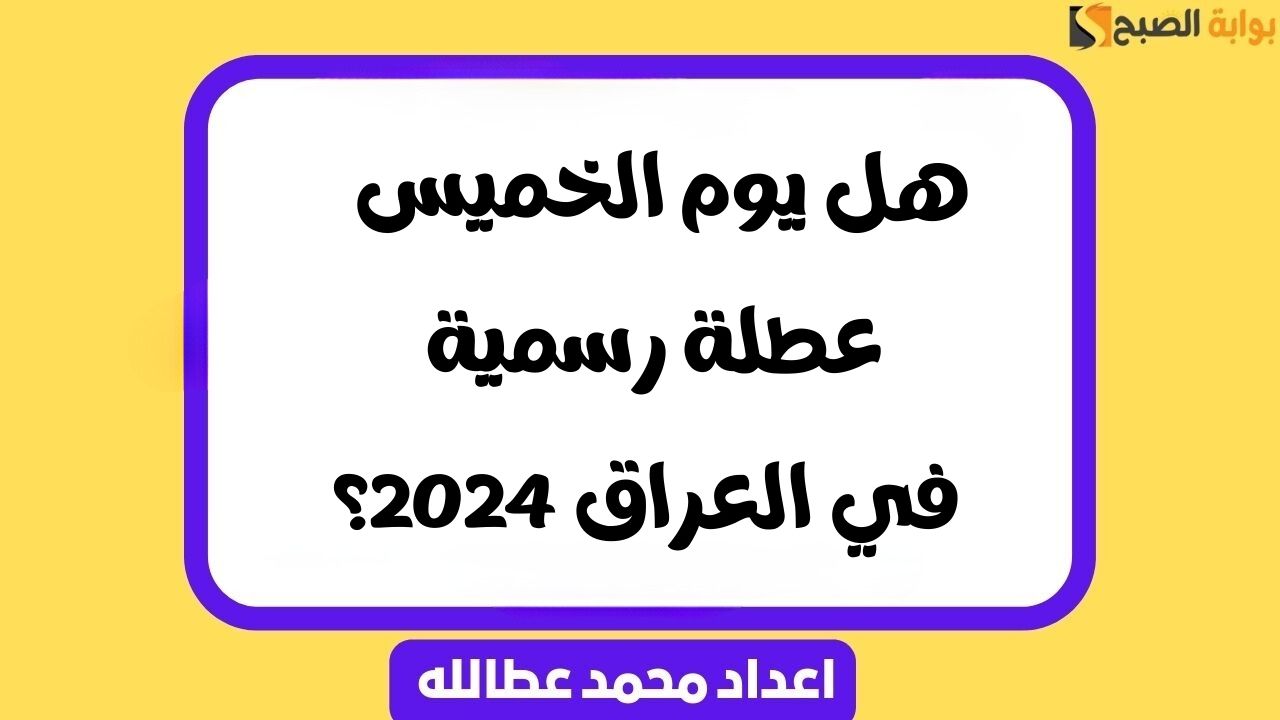 هل يوم الخميس عطلة رسمية في العراق 2024؟ .. إجابة شاملة 5 هل يوم الخميس عطلة رسمية في العراق 2024؟ .. إجابة شاملة